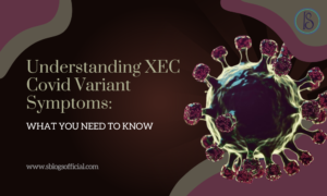 Understanding XEC Covid Variant Symptoms: What You Need to Know