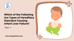 Which of the Following Are Types of Hereditary Disorders Causing Infant Liver Failure? (Part 1)