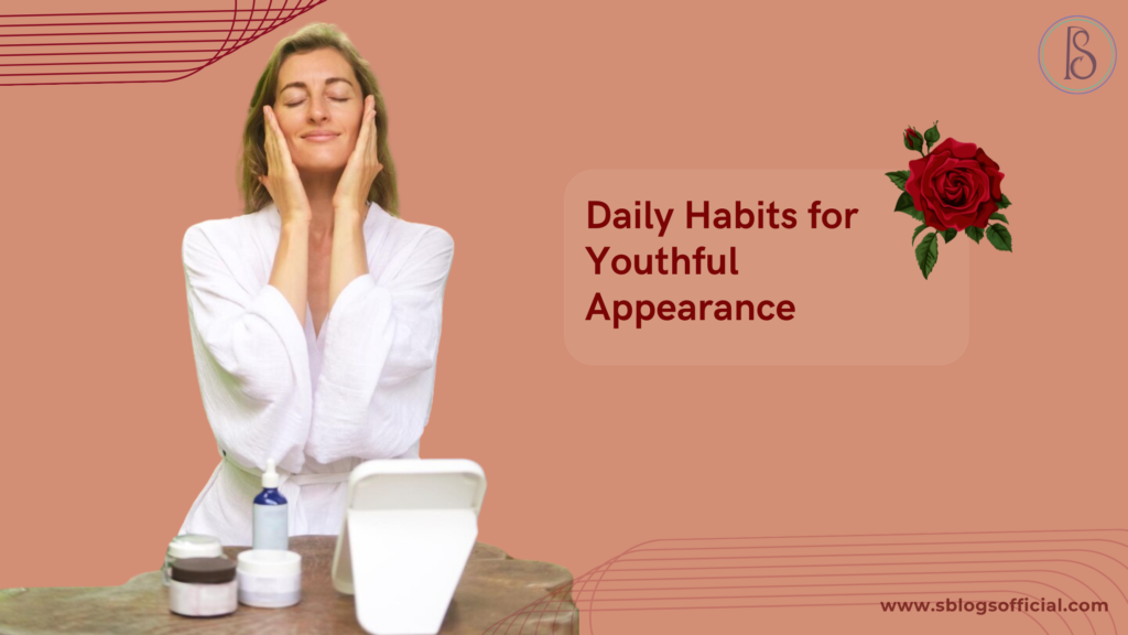 Daily Habits for Youthful Appearance: Small Changes, Big Impact
