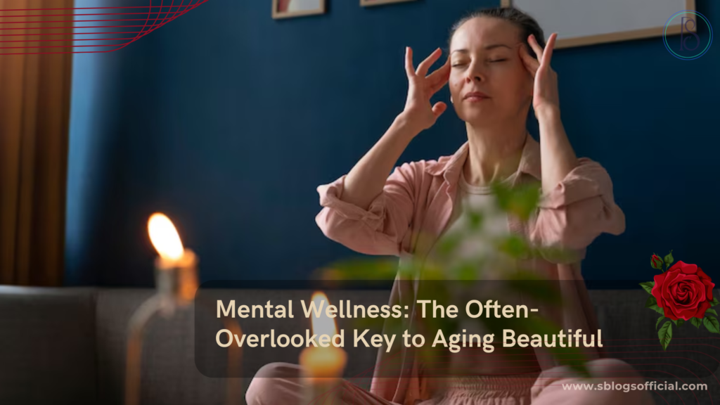 Mental Wellness: The Often-Overlooked Key to Aging Beautiful