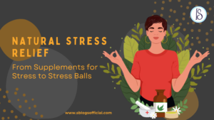 Natural Stress Relief: From Supplements for Stress to Stress Balls