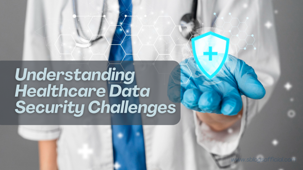 Understanding Healthcare Data Security Challenges