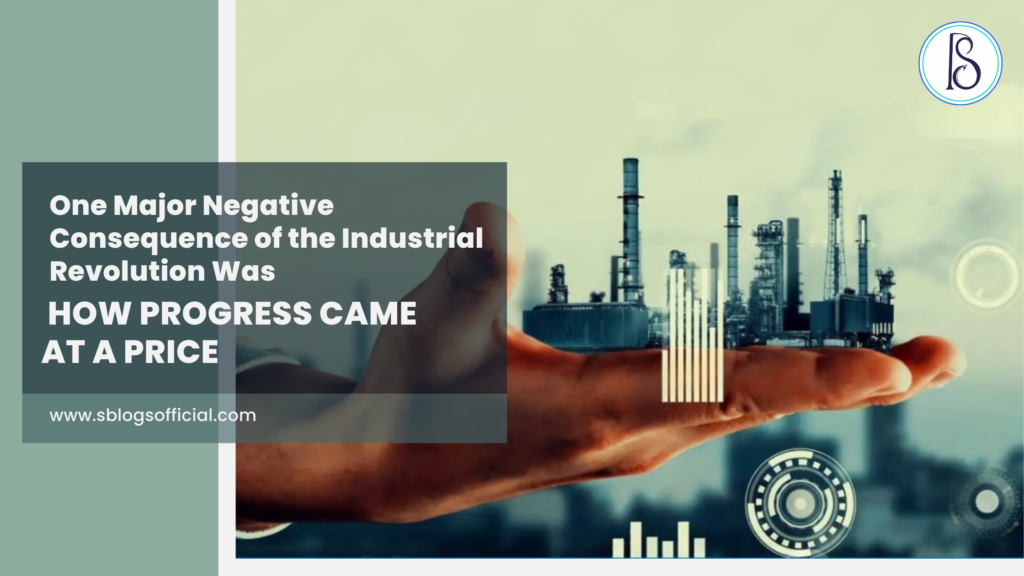 One Major Negative Consequence of the Industrial Revolution Was: How Progress Came at a Price