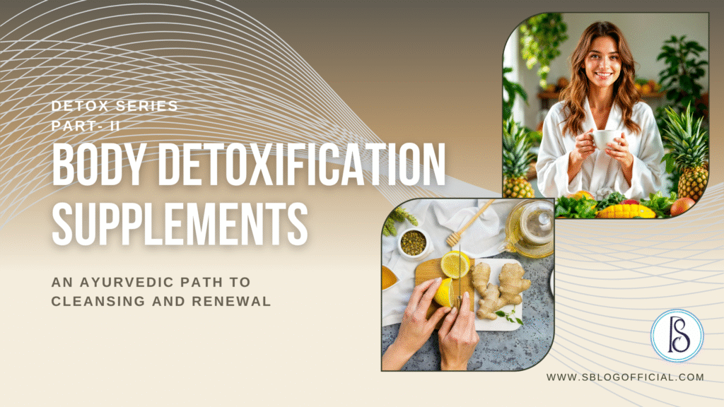 Body Detoxification Supplements: An Ayurvedic Path to Cleansing and Renewal