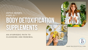 Body Detoxification Supplements: An Ayurvedic Path to Cleansing and Renewal